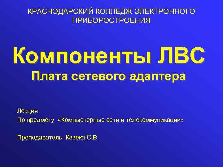 КРАСНОДАРСКИЙ КОЛЛЕДЖ ЭЛЕКТРОННОГО ПРИБОРОСТРОЕНИЯ Компоненты ЛВС Плата сетевого адаптера Лекция По предмету «Компьютерные сети