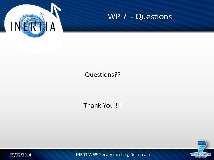 WP 7 - Questions? ? Thank You !!! 05/02/2014 INERTIA 5 th Plenary meeting,