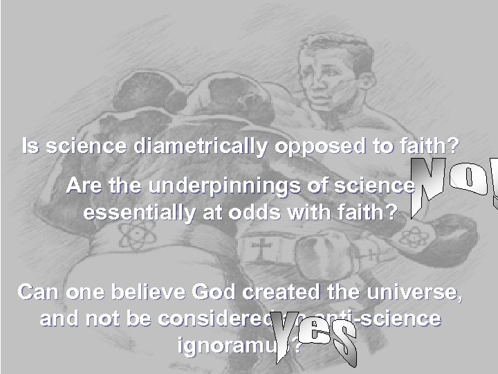 Is science diametrically opposed to faith? Are the underpinnings of science essentially at odds