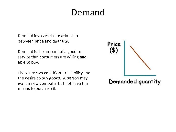 Demand involves the relationship between price and quantity. Demand is the amount of a