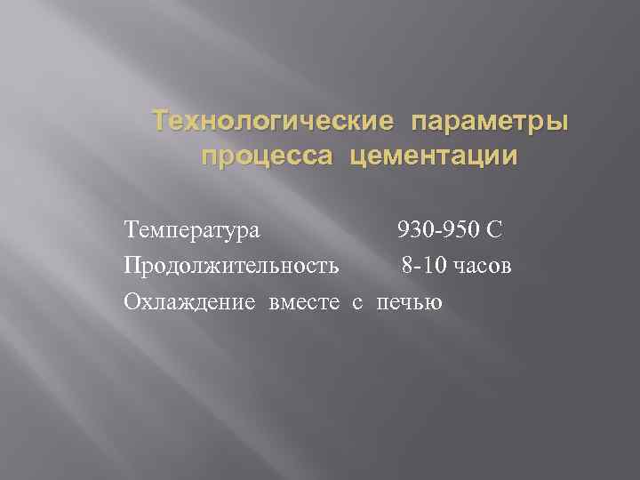 Технологические параметры процесса цементации Температура 930 -950 С Продолжительность 8 -10 часов Охлаждение вместе