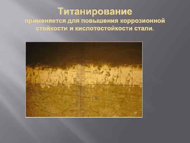 Титанирование применяется для повышения коррозионной стойкости и кислотостойкости стали. 