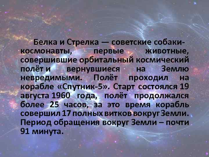 Белка и Стрелка — советские собакикосмонавты, первые животные, совершившие орбитальный космический полёт и вернувшиеся