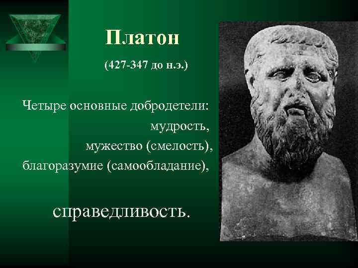 Платон (427 -347 до н. э. ) Четыре основные добродетели: мудрость, мужество (смелость), благоразумие