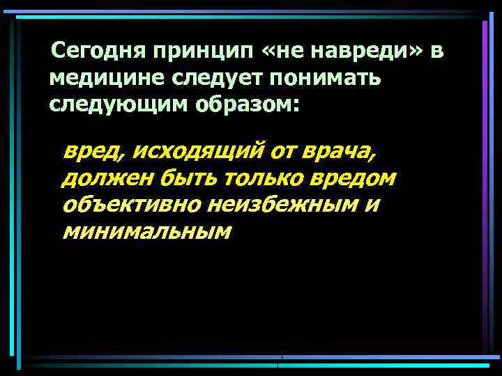  Сегодня принцип «не навреди» в медицине следует понимать следующим образом: вред, исходящий от