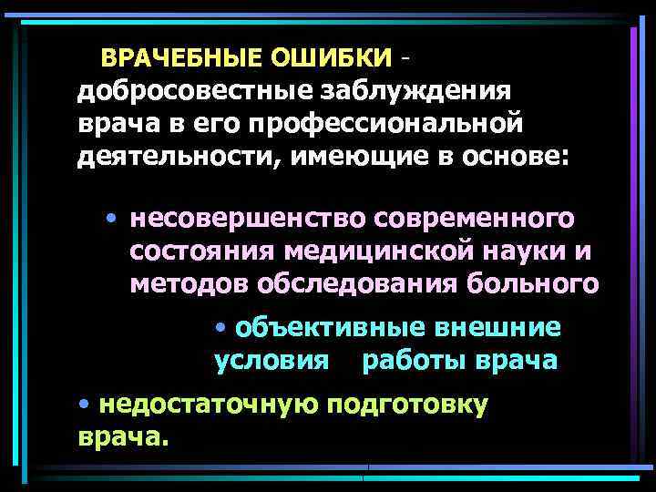  ВРАЧЕБНЫЕ ОШИБКИ - добросовестные заблуждения врача в его профессиональной деятельности, имеющие в основе: