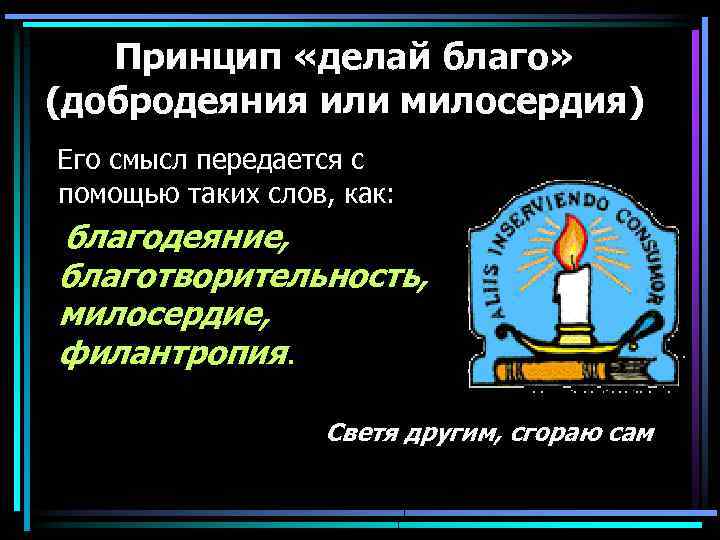 Принцип делай добро. Принцип делай благо. Светя другим сгораю сам. Принцип делай благо биоэтика. Принцип милосердия.