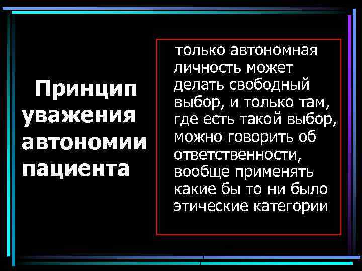  Принцип уважения автономии пациента только автономная личность может делать свободный выбор, и только