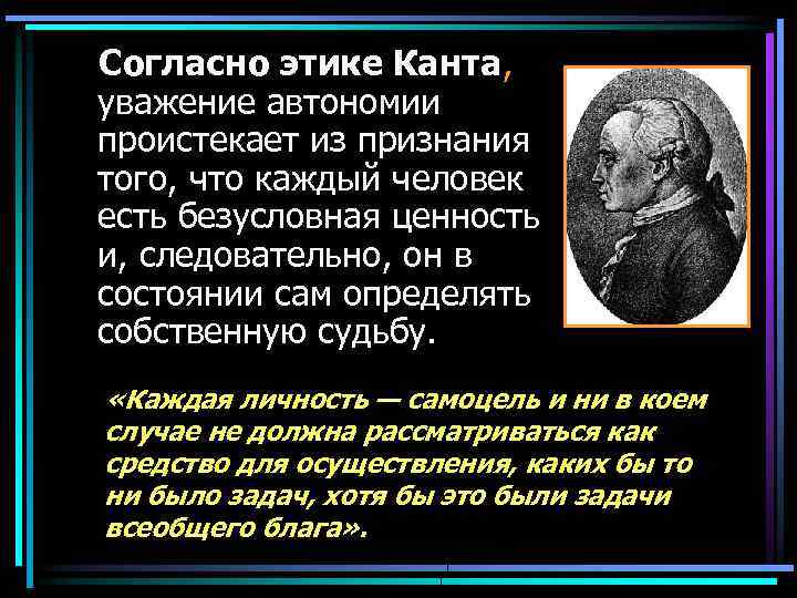  Согласно этике Канта, уважение автономии проистекает из признания того, что каждый человек есть