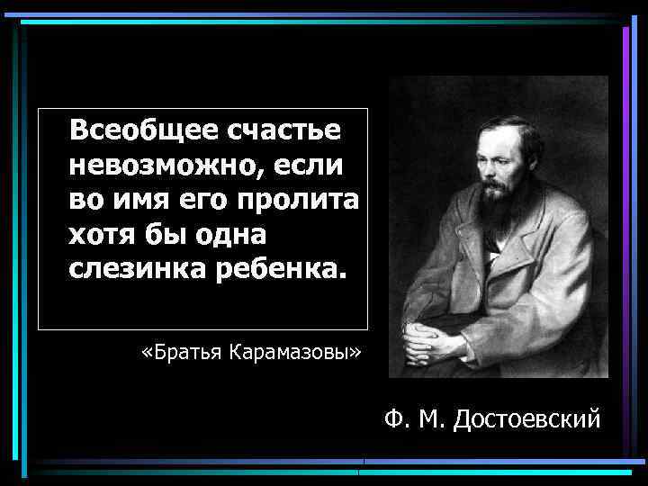  Всеобщее счастье невозможно, если во имя его пролита хотя бы одна слезинка ребенка.