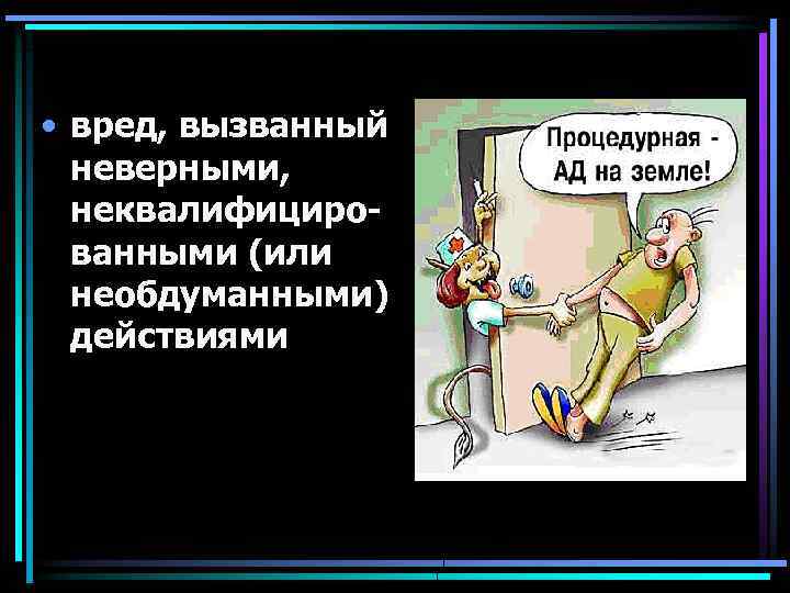  • вред, вызванный неверными, неквалифицированными (или необдуманными) действиями 