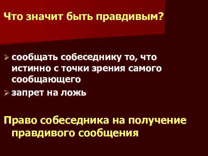 Что значит быть правдивым? Ø сообщать собеседнику то, что истинно с точки зрения самого