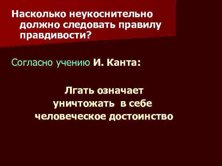 Насколько неукоснительно должно следовать правилу правдивости? Согласно учению И. Канта: Лгать означает уничтожать в
