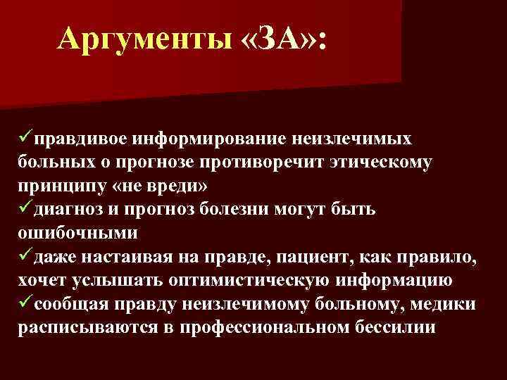 Аргументы «ЗА» : üправдивое информирование неизлечимых больных о прогнозе противоречит этическому принципу «не вреди»