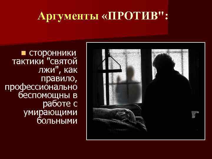 Аргументы «ПРОТИВ": сторонники тактики "святой лжи", как правило, профессионально беспомощны в работе с умирающими