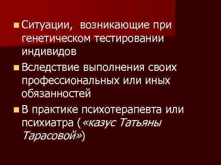 n Ситуации, возникающие при генетическом тестировании индивидов n Вследствие выполнения своих профессиональных или иных