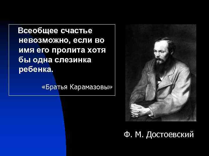  Всеобщее счастье невозможно, если во имя его пролита хотя бы одна слезинка ребенка.
