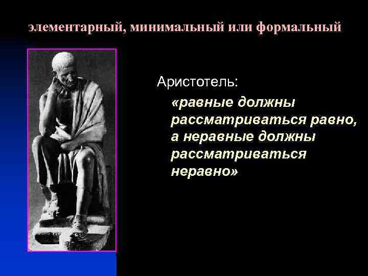 элементарный, минимальный или формальный Аристотель: «равные должны рассматриваться равно, а неравные должны рассматриваться неравно»