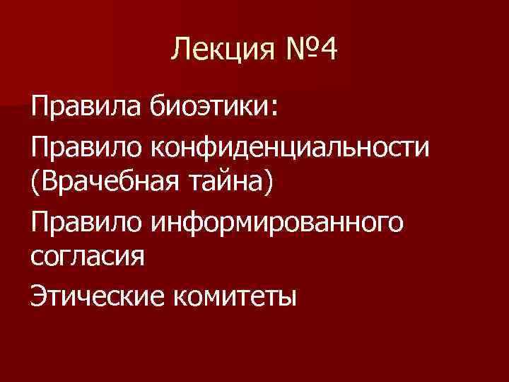 Лекция № 4 Правила биоэтики: Правило конфиденциальности (Врачебная тайна) Правило информированного согласия Этические комитеты