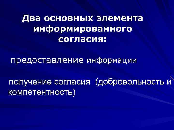 Два основных элемента информированного согласия: предоставление информации получение согласия (добровольность и компетентность) 