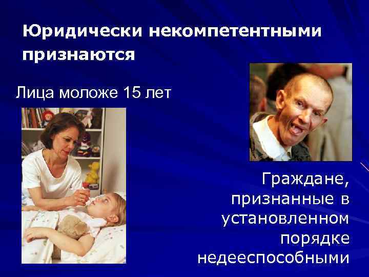 Юридически некомпетентными признаются Лица моложе 15 лет Граждане, признанные в установленном порядке недееспособными 
