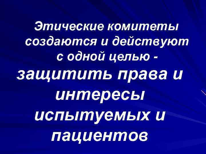 Этические комитеты создаются и действуют с одной целью - защитить права и интересы испытуемых