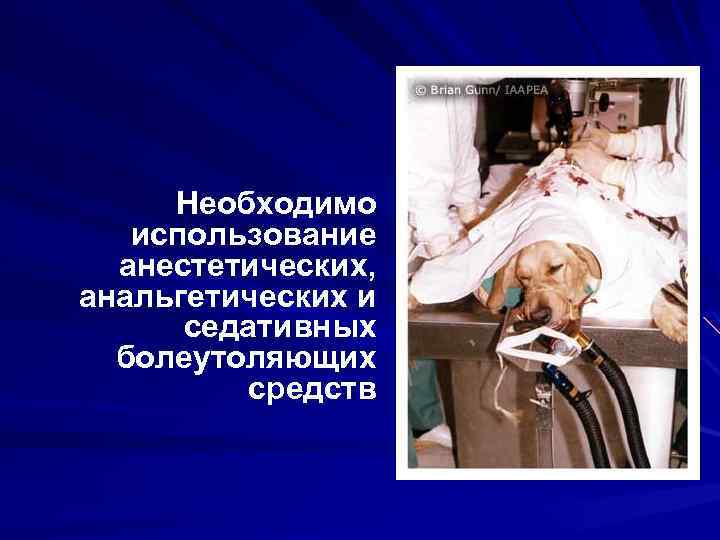 Необходимо использование анестетических, анальгетических и седативных болеутоляющих средств 