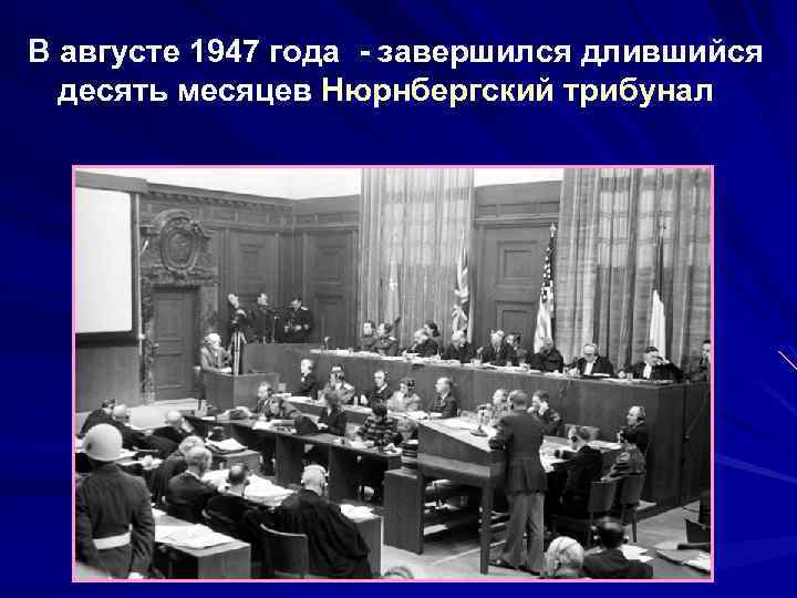 В августе 1947 года - завершился длившийся десять месяцев Нюрнбергский трибунал 