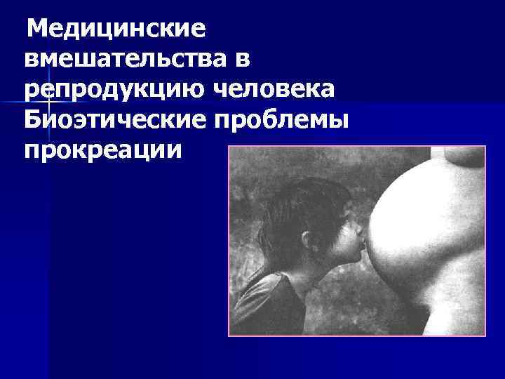 Медицинские вмешательства в репродукцию человека Биоэтические проблемы прокреации 