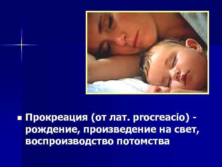 n Прокреация (от лат. procreacio) рождение, произведение на свет, воспроизводство потомства 