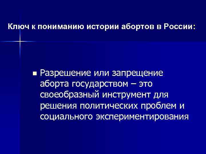 Ключ к пониманию истории абортов в России: n Разрешение или запрещение аборта государством –