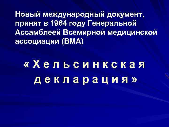 Новый международный документ, принят в 1964 году Генеральной Ассамблеей Всемирной медицинской ассоциации (ВМА) «Хельсинкская