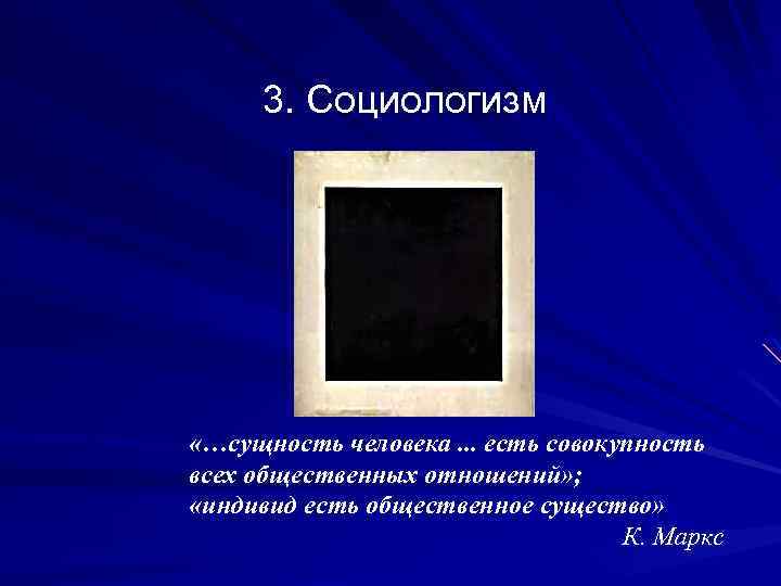 3. Социологизм «…сущность человека. . . есть совокупность всех общественных отношений» ; «индивид есть