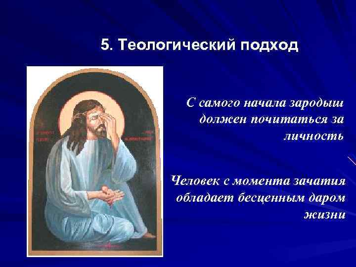 5. Теологический подход С самого начала зародыш должен почитаться за личность Человек с момента