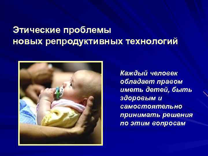 Этические проблемы новых репродуктивных технологий Каждый человек обладает правом иметь детей, быть здоровым и