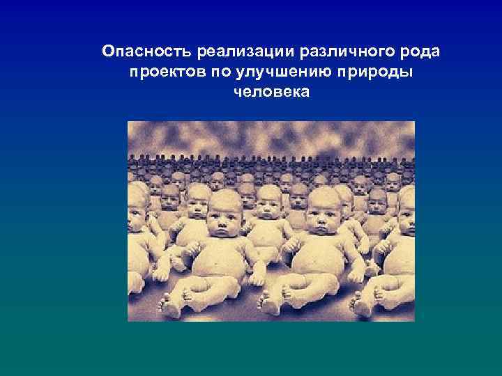 Опасность реализации различного рода проектов по улучшению природы человека 