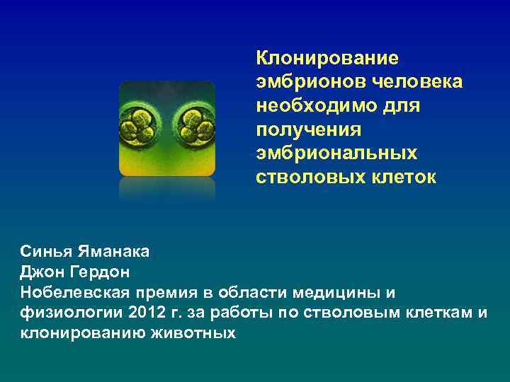 Клонирование эмбрионов человека необходимо для получения эмбриональных стволовых клеток Синья Яманака Джон Гердон Нобелевская