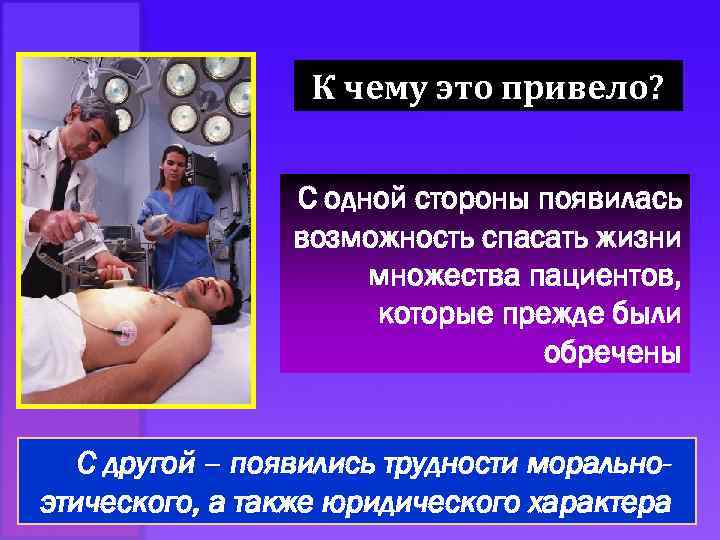 К чему это привело? С одной стороны появилась возможность спасать жизни множества пациентов, которые