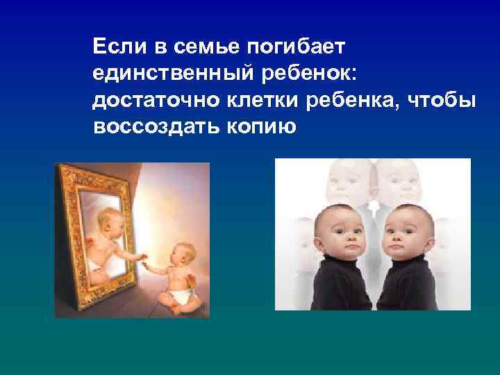 Если в семье погибает единственный ребенок: достаточно клетки ребенка, чтобы воссоздать копию 