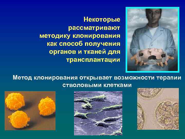 Некоторые рассматривают методику клонирования как способ получения органов и тканей для трансплантации Метод клонирования