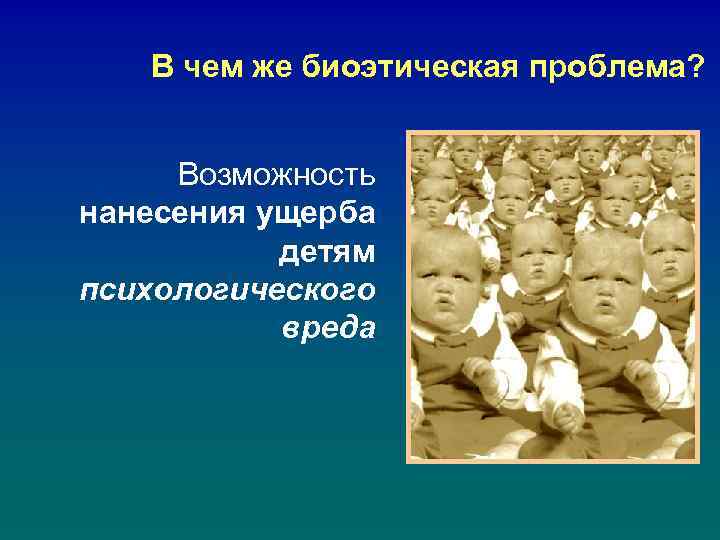 В чем же биоэтическая проблема? Возможность нанесения ущерба детям психологического вреда 