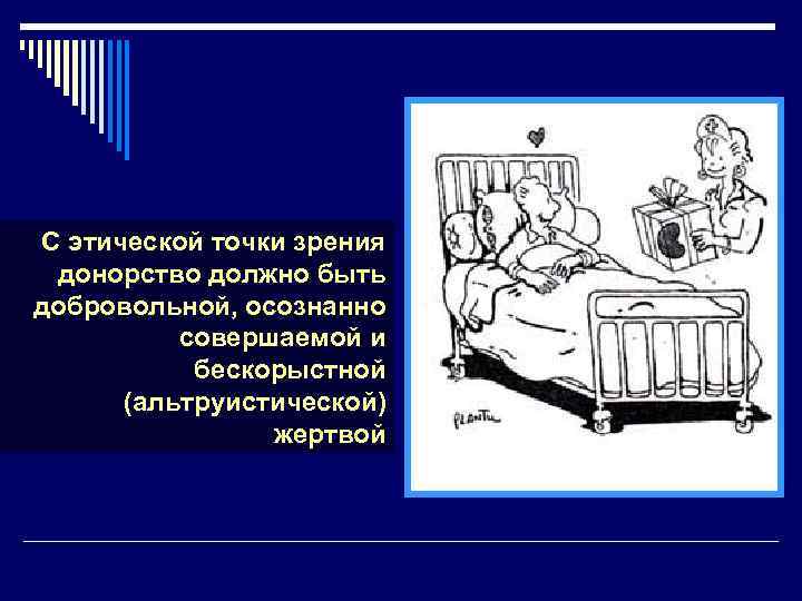 С этической точки зрения донорство должно быть добровольной, осознанно совершаемой и бескорыстной (альтруистической) жертвой