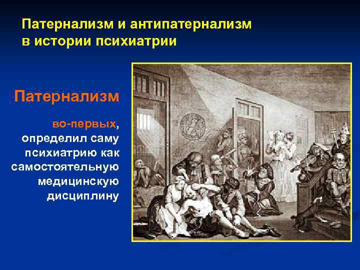Патернализм и антипатернализм в истории психиатрии Патернализм во-первых, определил саму психиатрию как самостоятельную медицинскую