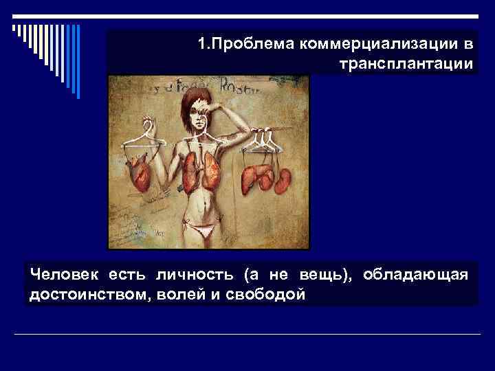1. Проблема коммерциализации в трансплантации Человек есть личность (а не вещь), обладающая достоинством, волей