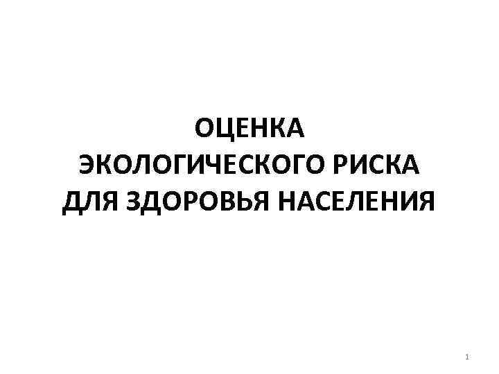 ОЦЕНКА ЭКОЛОГИЧЕСКОГО РИСКА ДЛЯ ЗДОРОВЬЯ НАСЕЛЕНИЯ 1 