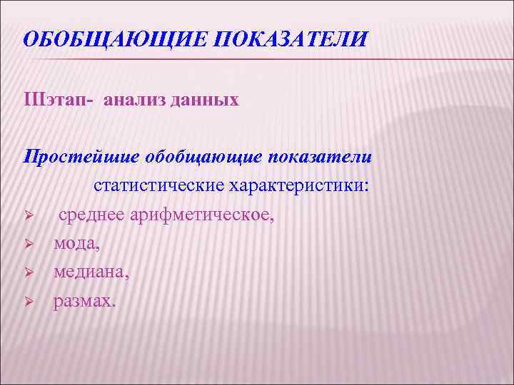 ОБОБЩАЮЩИЕ ПОКАЗАТЕЛИ IIIэтап- анализ данных Простейшие обобщающие показатели статистические характеристики: Ø среднее арифметическое, Ø