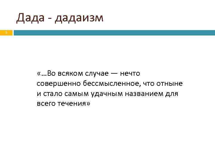 Дада - дадаизм 5 «…Во всяком случае — нечто совершенно бессмысленное, что отныне и