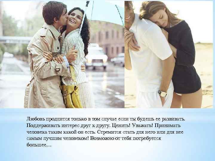 Любовь продлится только в том случае если ты будешь ее развивать. Поддерживать интерес друг