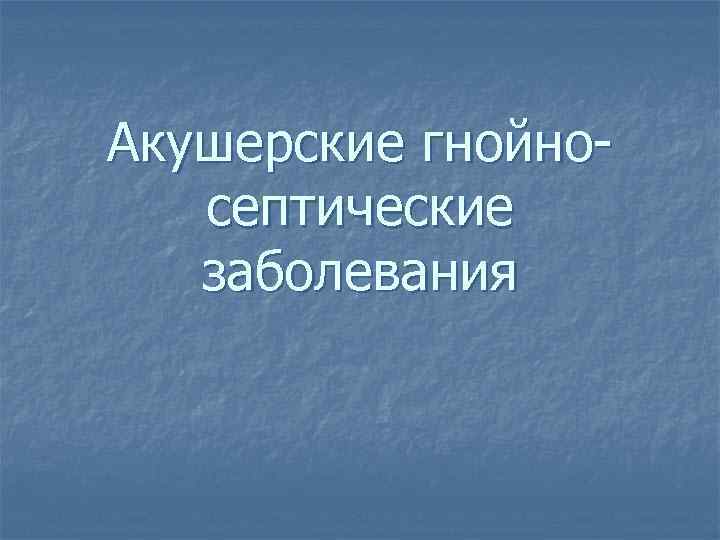 Акушерские гнойносептические заболевания 