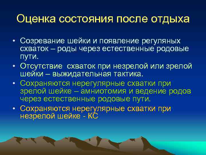 Оценка состояния после отдыха • Созревание шейки и появление регуляных схваток – роды через